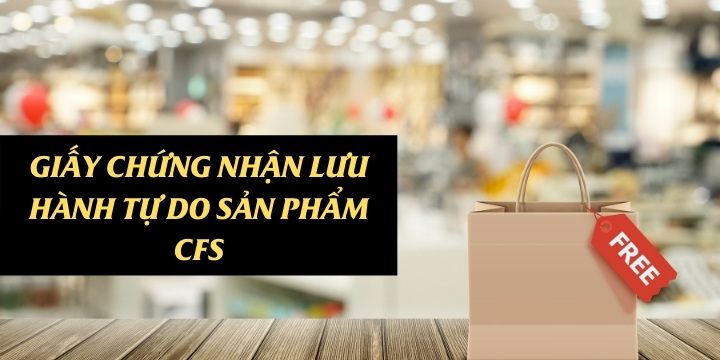 Hướng dẫn thủ tục làm giấy chứng nhận lưu hành tự do sản phẩm CFS